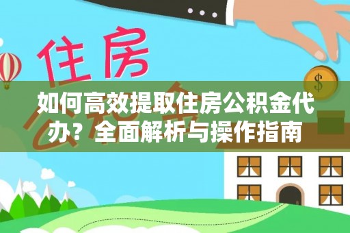 杉林如何高效提取住房公积金代办？全面解析与操作指南