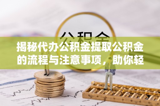 杉林揭秘代办公积金提取公积金的流程与注意事项，助你轻松拿回属于你的钱