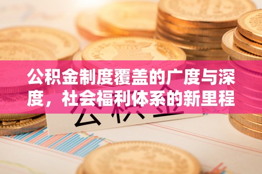 杉林公积金制度覆盖的广度与深度，社会福利体系的新里程碑