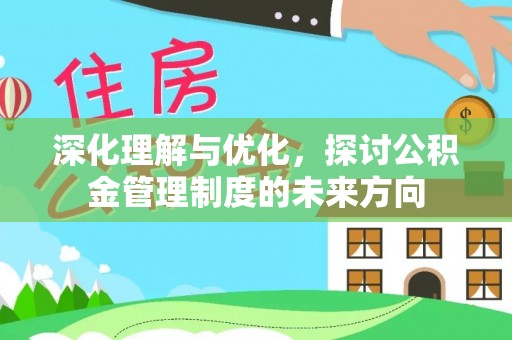 杉林深化理解与优化，探讨公积金管理制度的未来方向