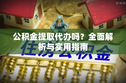 杉林公积金提取代办吗？全面解析与实用指南