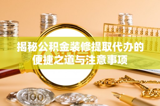 杉林揭秘公积金装修提取代办的便捷之道与注意事项