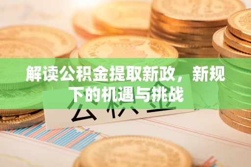 杉林解读公积金提取新政，新规下的机遇与挑战