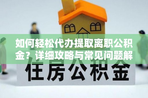 杉林如何轻松代办提取离职公积金？详细攻略与常见问题解析