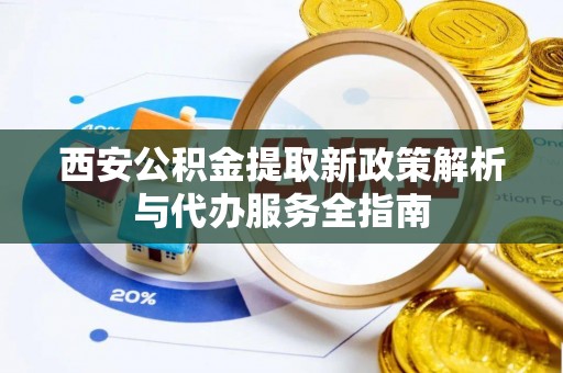 杉林西安公积金提取新政策解析与代办服务全指南