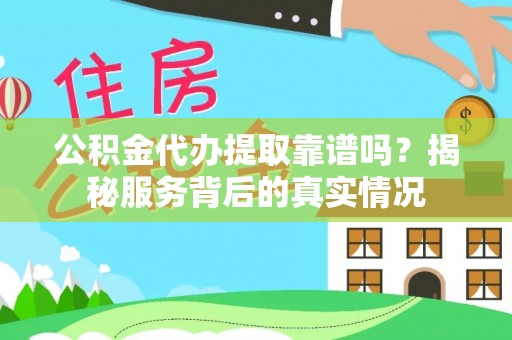 杉林公积金代办提取靠谱吗？揭秘服务背后的真实情况