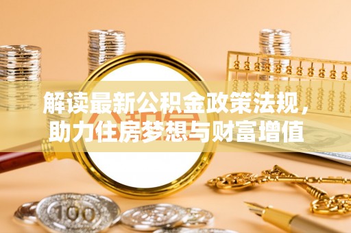 杉林解读最新公积金政策法规，助力住房梦想与财富增值