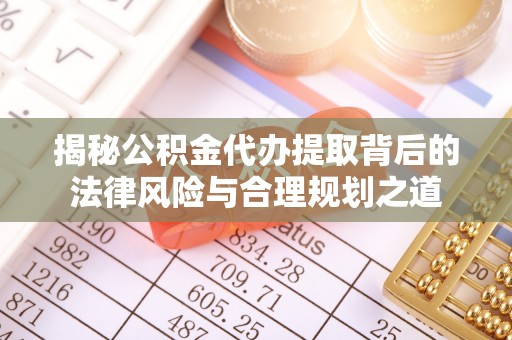 杉林揭秘公积金代办提取背后的法律风险与合理规划之道