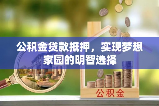杉林公积金贷款抵押，实现梦想家园的明智选择