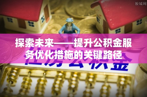 杉林探索未来——提升公积金服务优化措施的关键路径