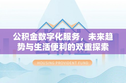 杉林公积金数字化服务，未来趋势与生活便利的双重探索