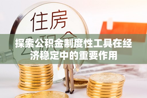 杉林探索公积金制度性工具在经济稳定中的重要作用