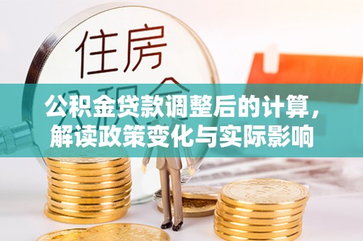 杉林公积金贷款调整后的计算，解读政策变化与实际影响