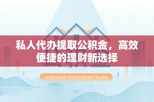 杉林私人代办提取公积金，高效便捷的理财新选择