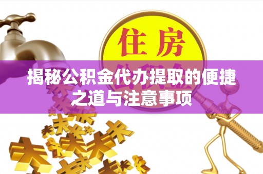 杉林揭秘公积金代办提取的便捷之道与注意事项