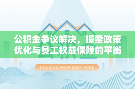 杉林公积金争议解决，探索政策优化与员工权益保障的平衡点