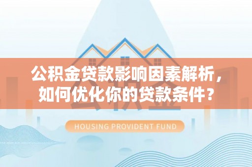 杉林公积金贷款影响因素解析，如何优化你的贷款条件？