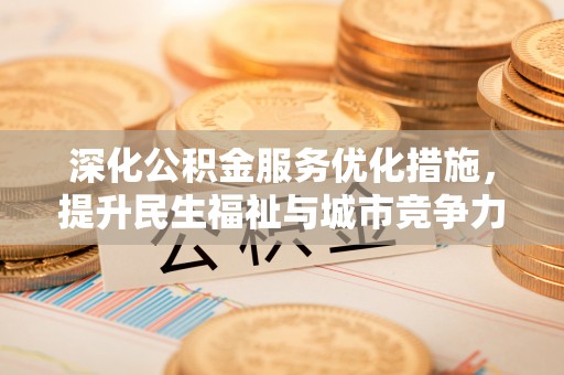 杉林深化公积金服务优化措施，提升民生福祉与城市竞争力
