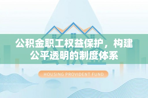 杉林公积金职工权益保护，构建公平透明的制度体系