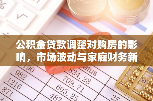 杉林公积金贷款调整对购房的影响，市场波动与家庭财务新趋势