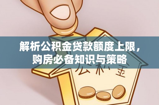 杉林解析公积金贷款额度上限，购房必备知识与策略