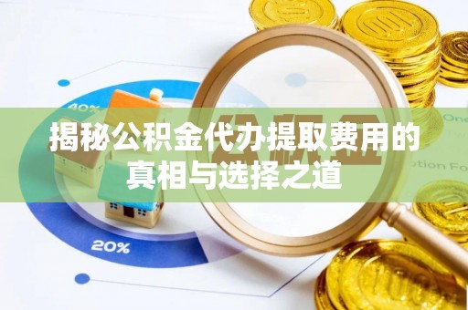 杉林揭秘公积金代办提取费用的真相与选择之道