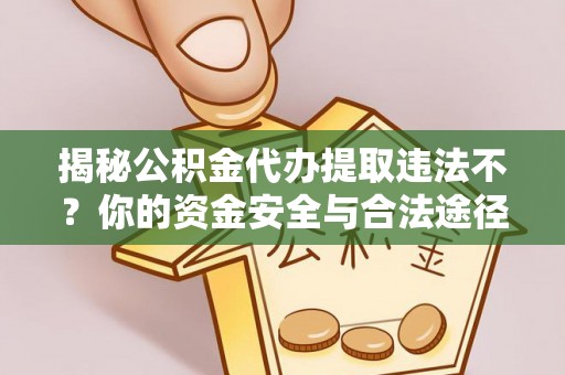 杉林揭秘公积金代办提取违法不？你的资金安全与合法途径解析