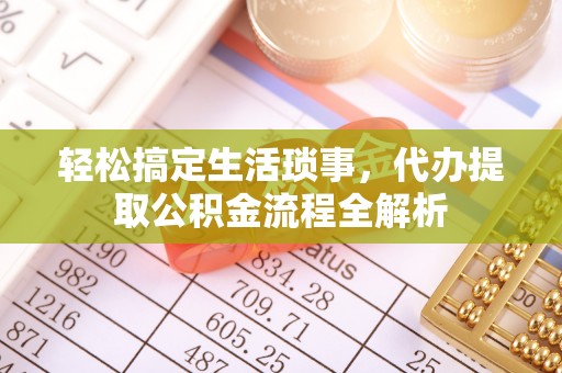 杉林轻松搞定生活琐事，代办提取公积金流程全解析