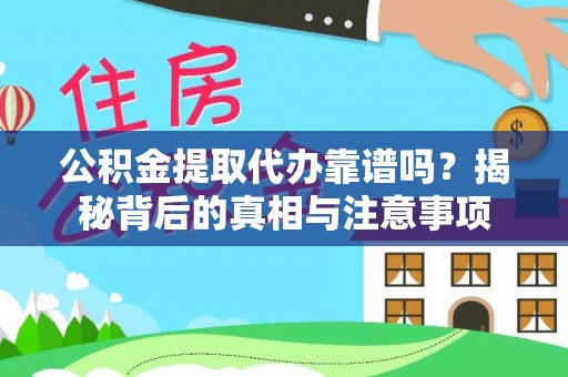 杉林公积金提取代办靠谱吗？揭秘背后的真相与注意事项
