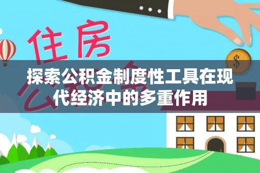 杉林探索公积金制度性工具在现代经济中的多重作用