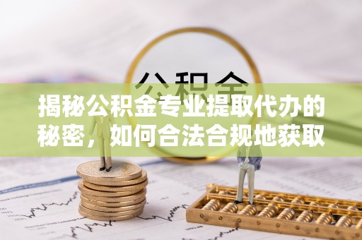 杉林揭秘公积金专业提取代办的秘密，如何合法合规地获取你的住房基金？