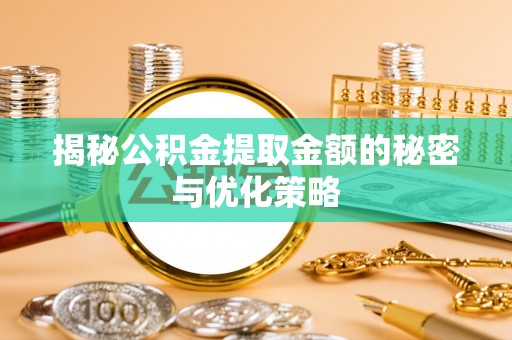 杉林揭秘公积金提取金额的秘密与优化策略