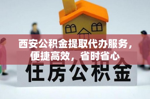 杉林西安公积金提取代办服务，便捷高效，省时省心