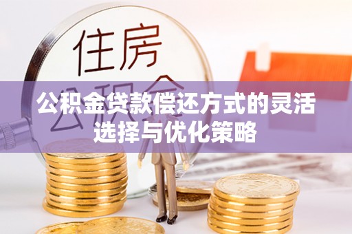 杉林公积金贷款偿还方式的灵活选择与优化策略