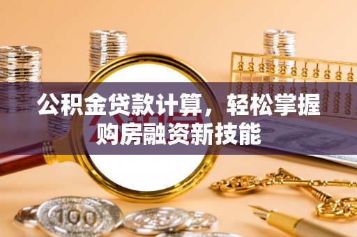 杉林公积金贷款计算，轻松掌握购房融资新技能