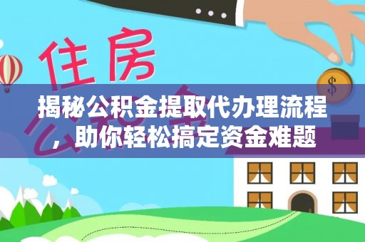 杉林揭秘公积金提取代办理流程，助你轻松搞定资金难题