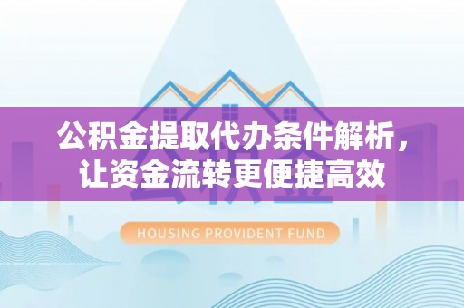 杉林公积金提取代办条件解析，让资金流转更便捷高效
