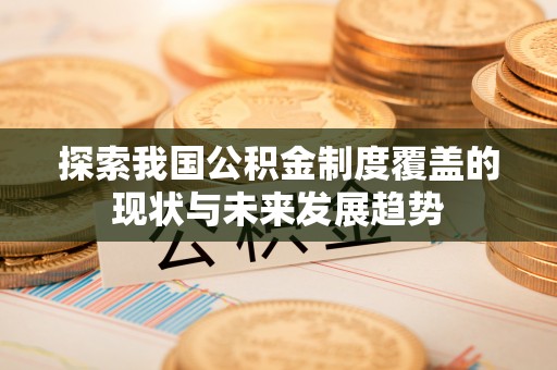 杉林探索我国公积金制度覆盖的现状与未来发展趋势