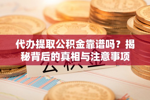 杉林代办提取公积金靠谱吗？揭秘背后的真相与注意事项