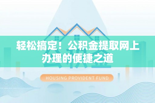 杉林轻松搞定！公积金提取网上办理的便捷之道