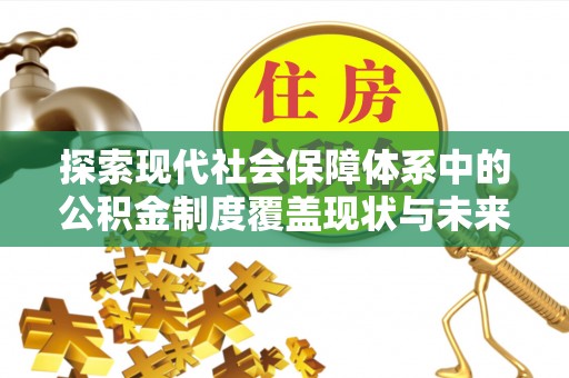 杉林探索现代社会保障体系中的公积金制度覆盖现状与未来