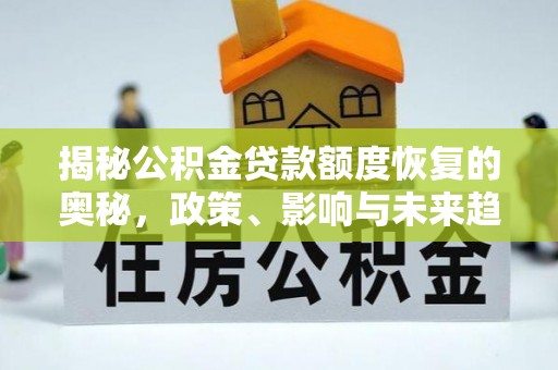杉林揭秘公积金贷款额度恢复的奥秘，政策、影响与未来趋势