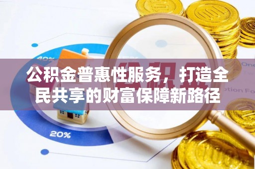 杉林公积金普惠性服务，打造全民共享的财富保障新路径