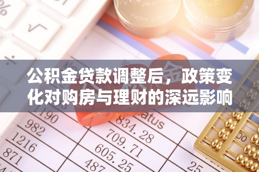 杉林公积金贷款调整后，政策变化对购房与理财的深远影响