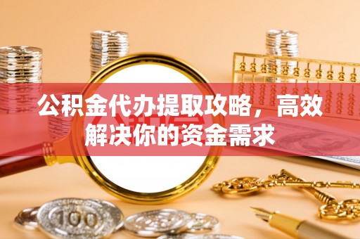杉林公积金代办提取攻略，高效解决你的资金需求