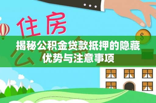 杉林揭秘公积金贷款抵押的隐藏优势与注意事项