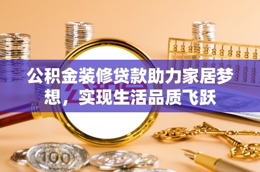 杉林公积金装修贷款助力家居梦想，实现生活品质飞跃