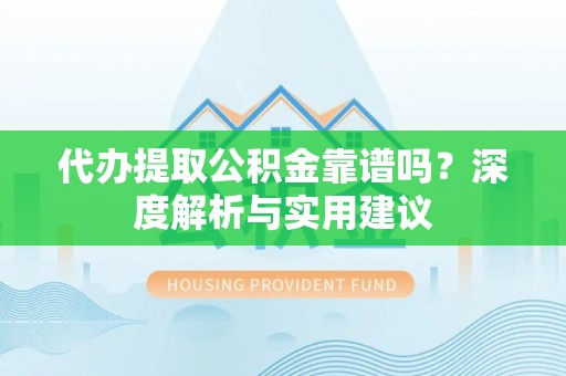 杉林代办提取公积金靠谱吗？深度解析与实用建议