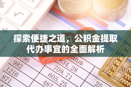 杉林探索便捷之道，公积金提取代办事宜的全面解析