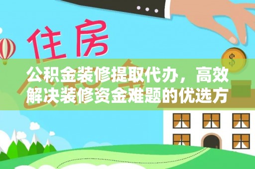 杉林公积金装修提取代办，高效解决装修资金难题的优选方案